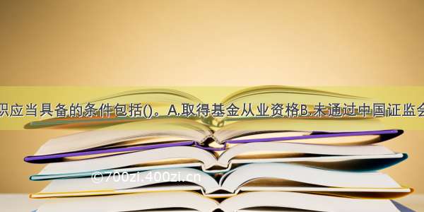 基金经理任职应当具备的条件包括()。A.取得基金从业资格B.未通过中国证监会或者其授权