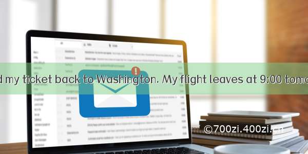 ---I have booked my ticket back to Washington. My flight leaves at 9:00 tomorrow morning.-