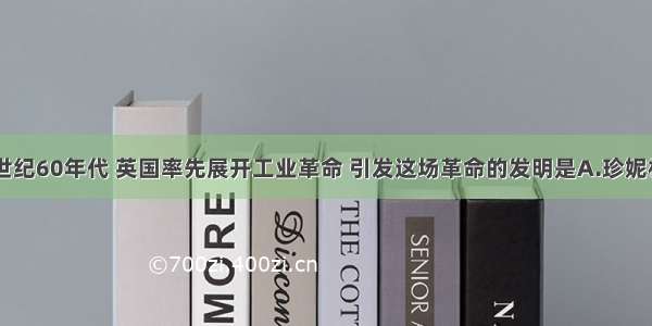 单选题18世纪60年代 英国率先展开工业革命 引发这场革命的发明是A.珍妮机B.火车机