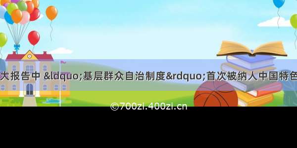 单选题在党的十七大报告中 &ldquo;基层群众自治制度&rdquo;首次被纳人中国特色政治制度范畴。这