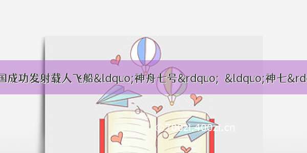 9月25日21时10分 我国成功发射载人飞船“神舟七号”．“神七”载人飞船所用固