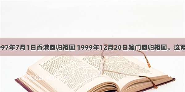单选题1997年7月1日香港回归祖国 1999年12月20日澳门回归祖国。这两个历史瞬