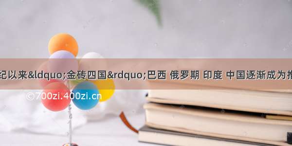 单选题进入新世纪以来“金砖四国”巴西 俄罗期 印度 中国逐渐成为推动世界经济发展