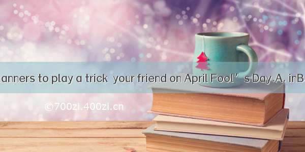 It’s not bad manners to play a trick  your friend on April Fool’s Day.A. inB. onC. toD. ab