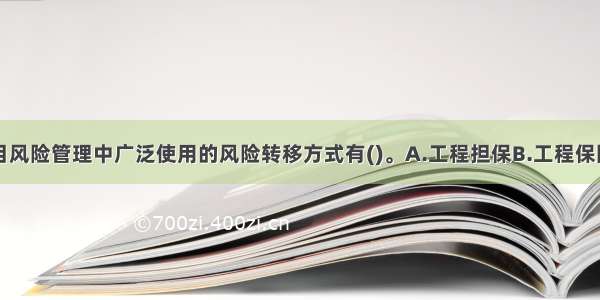 工程建设项目风险管理中广泛使用的风险转移方式有()。A.工程担保B.工程保险C.建设风险