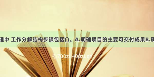 项目范围管理中 工作分解结构步骤包括()。A.明确项目的主要可交付成果B.确定每个可交