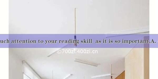 You  pay too much attention to your reading skill  as it is so important.A. cannotB. shoul