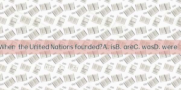 When  the United Nations founded?A. isB. areC. wasD. were