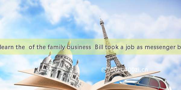 In order to learn the  of the family business  Bill took a job as messenger boy in one of