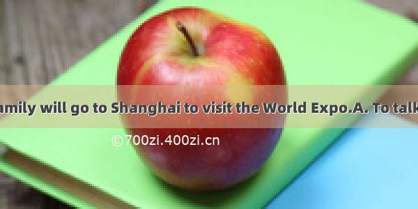 holiday  my family will go to Shanghai to visit the World Expo.A. To talk ofB. Talk ofC.