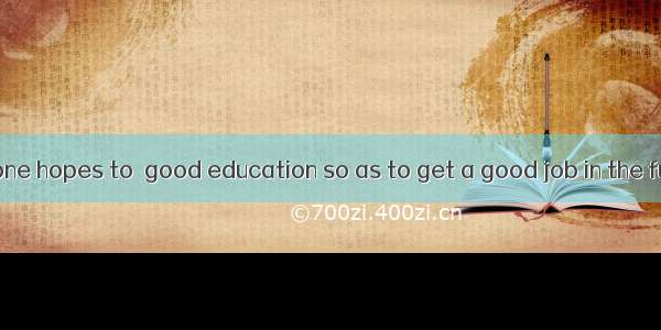 Nowadays everyone hopes to  good education so as to get a good job in the future.A. accept