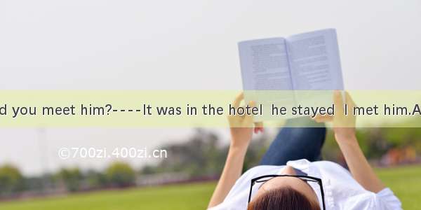 ----Where did you meet him?----It was in the hotel  he stayed  I met him.A. where  thatB.