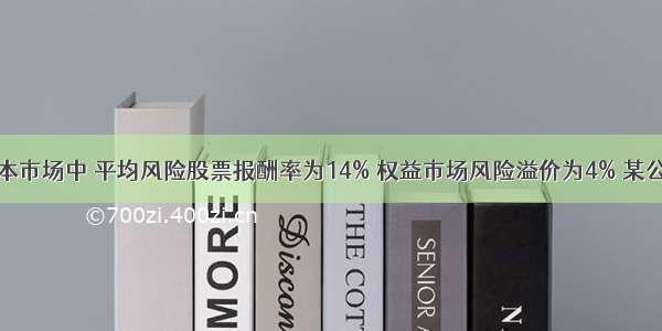 假设在资本市场中 平均风险股票报酬率为14% 权益市场风险溢价为4% 某公司普通股β