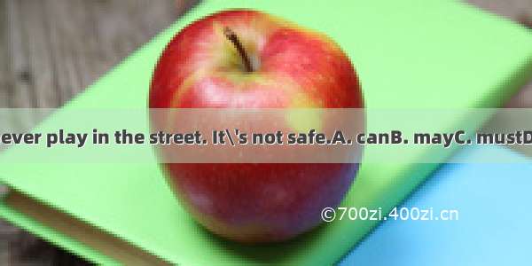 You  never play in the street. It\'s not safe.A. canB. mayC. mustD. need