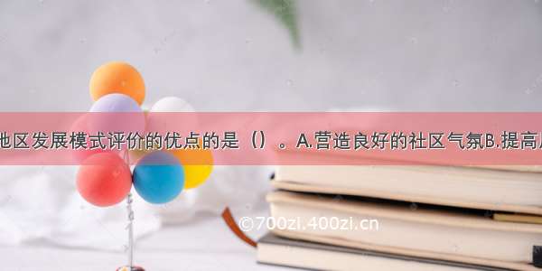 下列不属于地区发展模式评价的优点的是（）。A.营造良好的社区气氛B.提高居民的能力C.