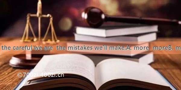 In our exam  the careful we are  the mistakes we’ll make.A. more  moreB. more  lessC. les