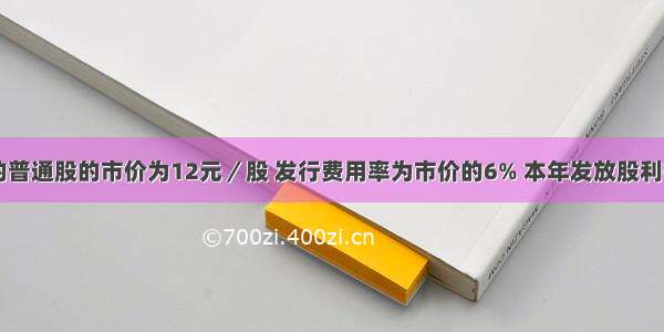 公司增发的普通股的市价为12元／股 发行费用率为市价的6% 本年发放股利每股0.6元 