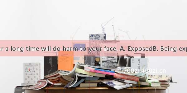 to the cold for a long time will do harm to your face. A. ExposedB. Being exposed C. Expo
