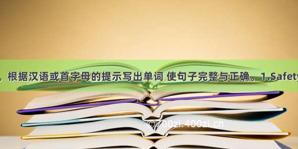 单词拼写。根据汉语或首字母的提示写出单词 使句子完整与正确。1.Safety is the m