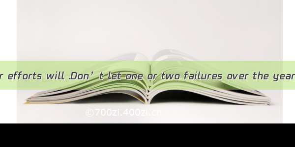 Keep in mind: your efforts will .Don’t let one or two failures over the year get you down.