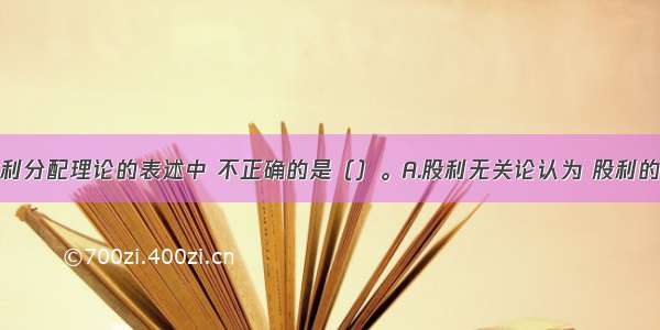 下列关于股利分配理论的表述中 不正确的是（）。A.股利无关论认为 股利的支付率不影