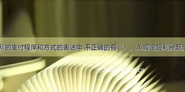 下列关于股利的支付程序和方式的表述中 不正确的有（）。A.现金股利分配后企业的控制