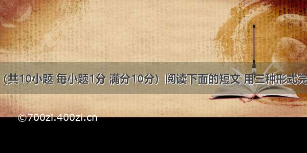 短文填词（共10小题 每小题1分 满分10分）阅读下面的短文 用三种形式完成短文 使