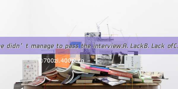 in experience  she didn’t manage to pass the interview.A. LackB. Lack ofC. For lack ofD.