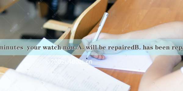 Wait for a few minutes  your watch now.A. will be repairedB. has been repairedC. is being
