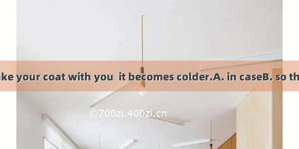 You’d better take your coat with you  it becomes colder.A. in caseB. so thatC. even ifD. a