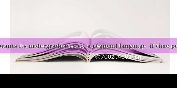 The university wants its undergraduates to  a regional language  if time permits.A. take u