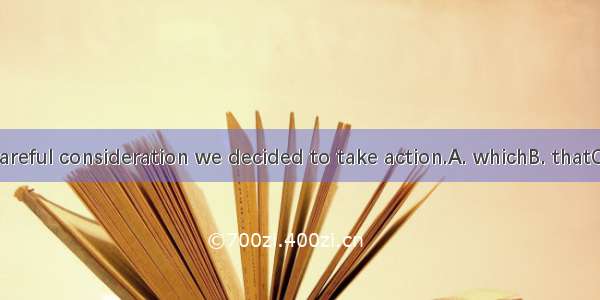 It was after careful consideration we decided to take action.A. whichB. thatC. whyD. when