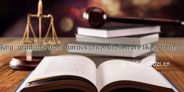 Generally speaking   graduate from  famous university is more likely to find a job.A. a ;