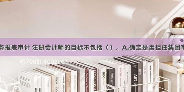 基于集团财务报表审计 注册会计师的目标不包括（）。A.确定是否担任集团审计的注册会