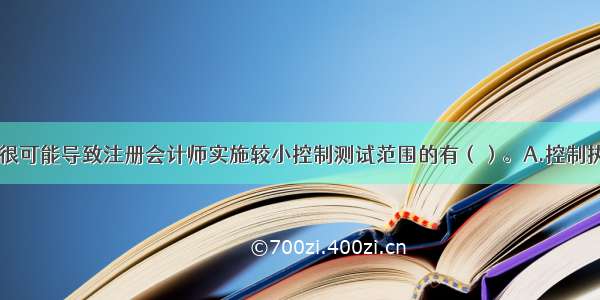 以下因素中 很可能导致注册会计师实施较小控制测试范围的有（）。A.控制执行的频率较