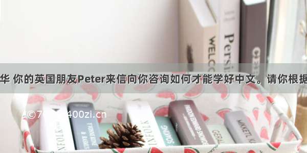 假定你是李华 你的英国朋友Peter来信向你咨询如何才能学好中文。请你根据下列要点写