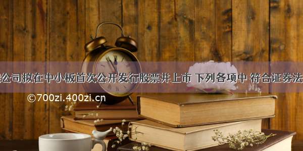 某股份有限公司拟在中小板首次公开发行股票并上市 下列各项中 符合证券法律制度规定