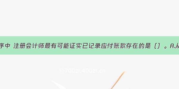 下列审计程序中 注册会计师最有可能证实已记录应付账款存在的是（）。A.从应付账款明