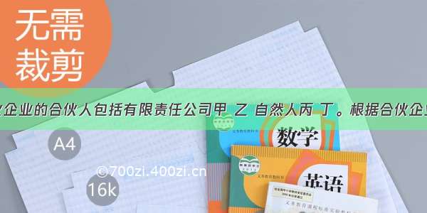 某普通合伙企业的合伙人包括有限责任公司甲 乙 自然人丙 丁。根据合伙企业法律制度