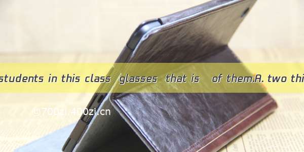 Almost  of the students in this class  glasses  that is   of them.A. two thirds; wear; 60