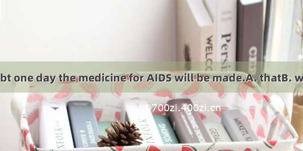 There is no doubt one day the medicine for AIDS will be made.A. thatB. whetherC. ifD. so