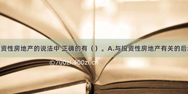 下列关于投资性房地产的说法中 正确的有（）。A.与投资性房地产有关的后续支出 满足