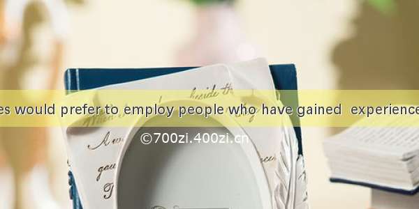 Many companies would prefer to employ people who have gained  experience for the work.A.