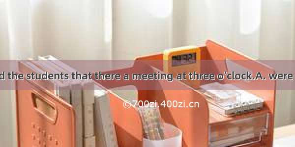 The teacher told the students that there a meeting at three o’clock.A. were going to haveB