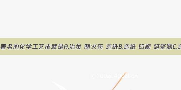 我国古代著名的化学工艺成就是A.冶金 制火药 造纸B.造纸 印刷 烧瓷器C.造纸 制火