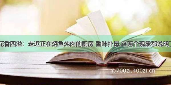 进入花园 花香四溢；走近正在烧鱼炖肉的厨房 香味扑鼻 这两个现象都说明了A.微粒质