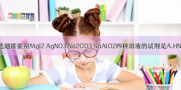 单选题能鉴别MgI2 AgNO3 Na2CO3 NaAlO2四种溶液的试剂是A.HNO