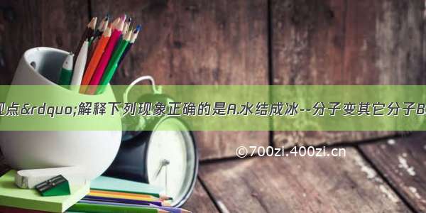 用&ldquo;分子的观点&rdquo;解释下列现象正确的是A.水结成冰--分子变其它分子B.湿衣晾干--分子间