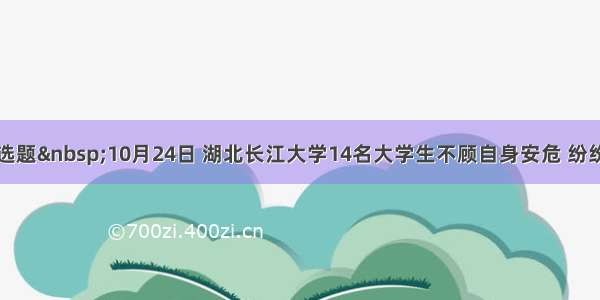 单选题&nbsp;10月24日 湖北长江大学14名大学生不顾自身安危 纷纷跳