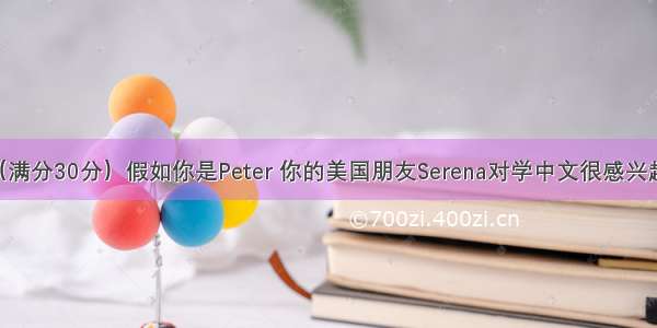 书面表达（满分30分）假如你是Peter 你的美国朋友Serena对学中文很感兴趣 她写信向